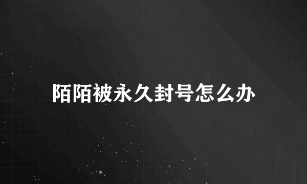 陌陌被永久封号怎么办