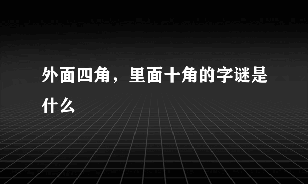 外面四角，里面十角的字谜是什么