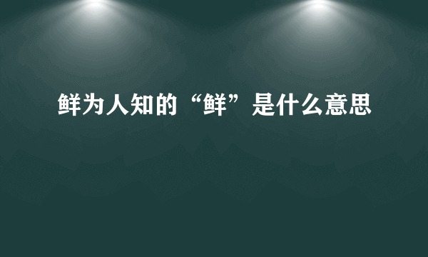 鲜为人知的“鲜”是什么意思