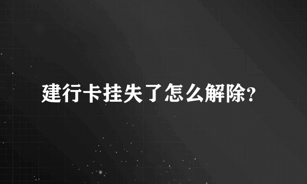 建行卡挂失了怎么解除？