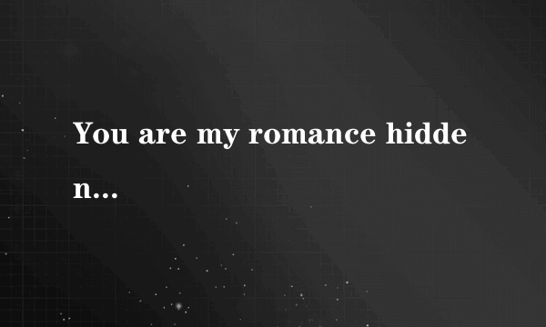 You are my romance hidden in the