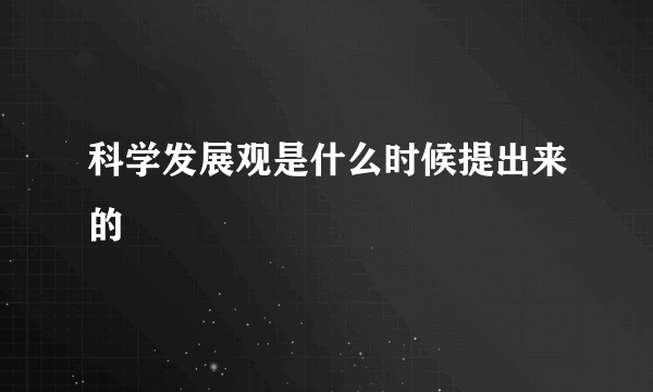 科学发展观是什么时候提出来的