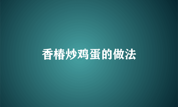香椿炒鸡蛋的做法