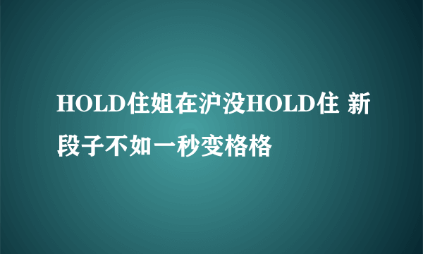 HOLD住姐在沪没HOLD住 新段子不如一秒变格格
