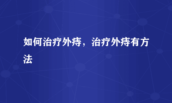 如何治疗外痔，治疗外痔有方法