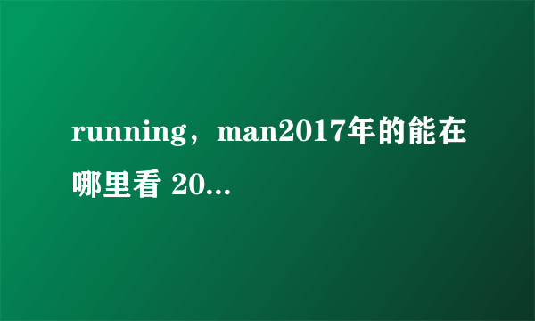 running，man2017年的能在哪里看 2017年的running man在哪儿看