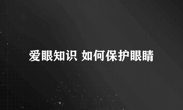 爱眼知识 如何保护眼睛