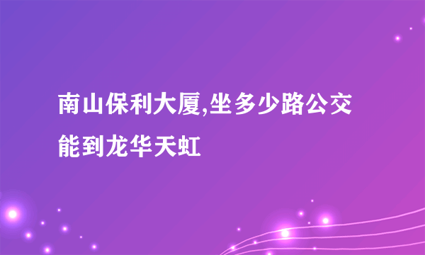 南山保利大厦,坐多少路公交能到龙华天虹