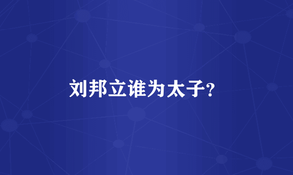 刘邦立谁为太子？