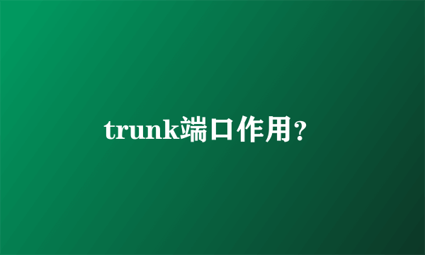trunk端口作用？