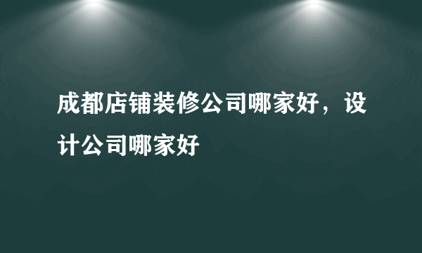 成都店铺装修公司哪家好，设计公司哪家好