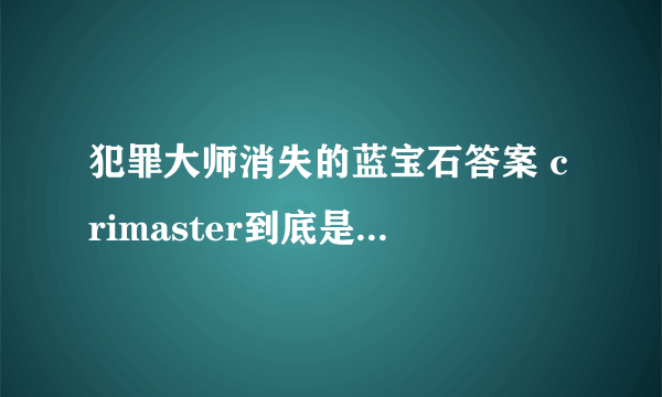 犯罪大师消失的蓝宝石答案 crimaster到底是谁偷了蓝宝石