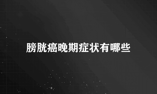 膀胱癌晚期症状有哪些