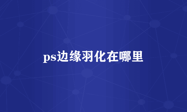 ps边缘羽化在哪里