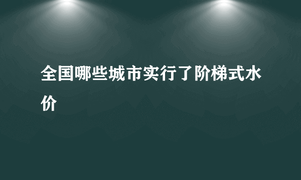全国哪些城市实行了阶梯式水价