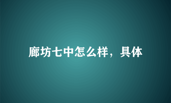 廊坊七中怎么样，具体