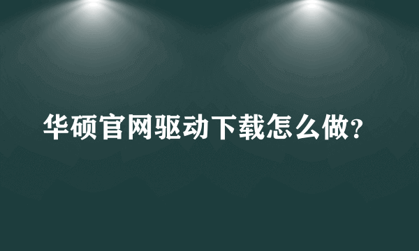 华硕官网驱动下载怎么做？