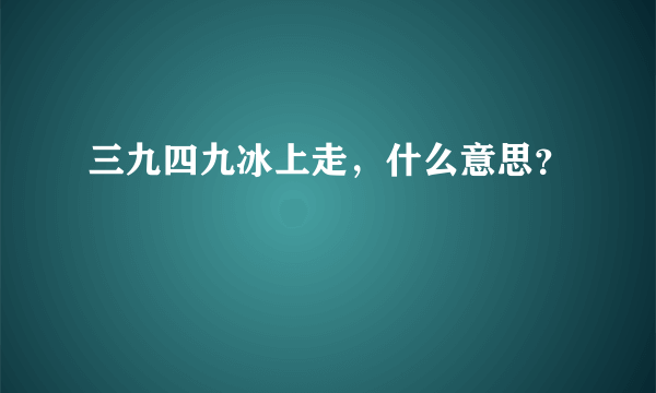 三九四九冰上走，什么意思？