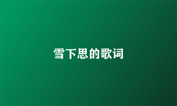 雪下思的歌词