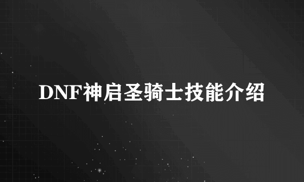 DNF神启圣骑士技能介绍