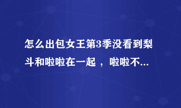 怎么出包女王第3季没看到梨斗和啦啦在一起 ，啦啦不喜欢梨斗了吗？？