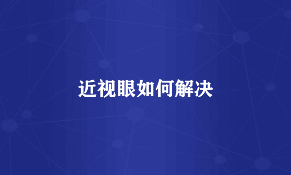 近视眼如何解决