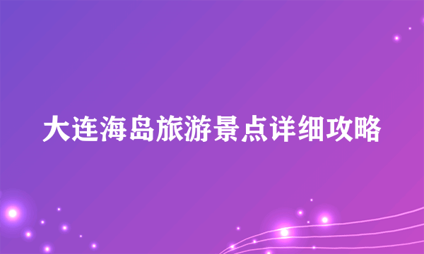 大连海岛旅游景点详细攻略