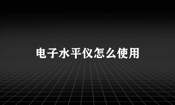 电子水平仪怎么使用