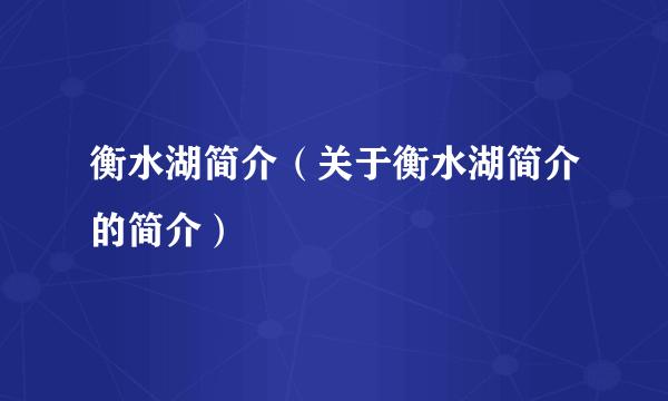 衡水湖简介（关于衡水湖简介的简介）