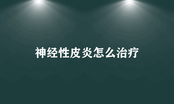 神经性皮炎怎么治疗