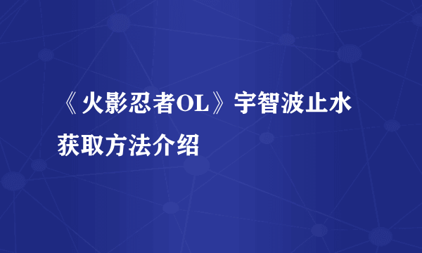 《火影忍者OL》宇智波止水获取方法介绍