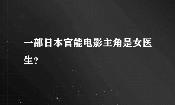一部日本官能电影主角是女医生？