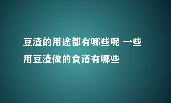 豆渣的用途都有哪些呢 一些用豆渣做的食谱有哪些