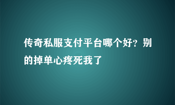 传奇私服支付平台哪个好？别的掉单心疼死我了