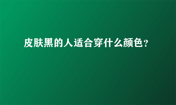 皮肤黑的人适合穿什么颜色？