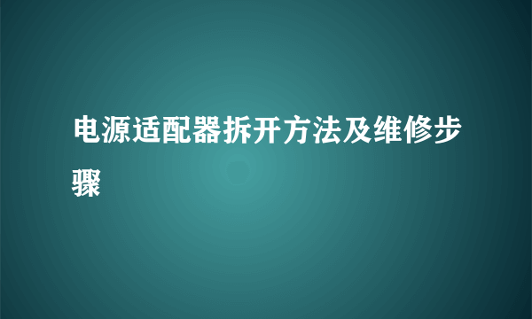 电源适配器拆开方法及维修步骤