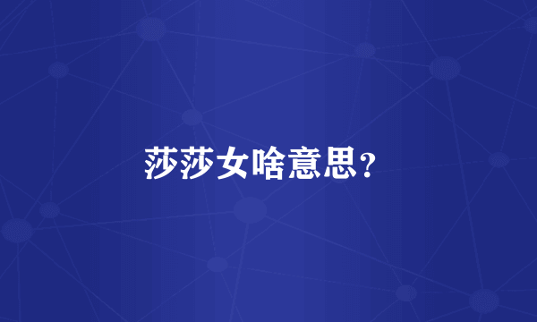 莎莎女啥意思？