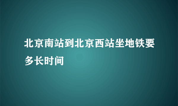 北京南站到北京西站坐地铁要多长时间