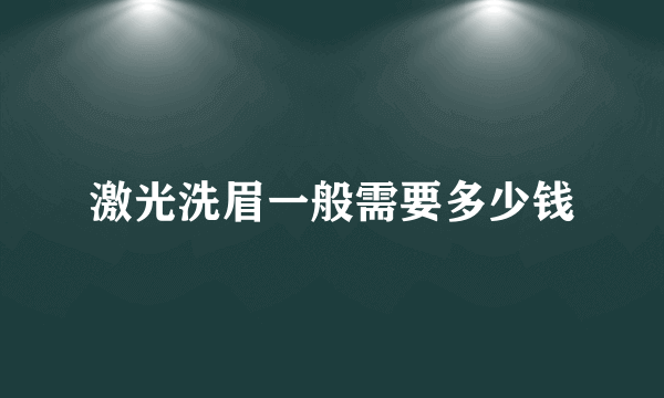 激光洗眉一般需要多少钱