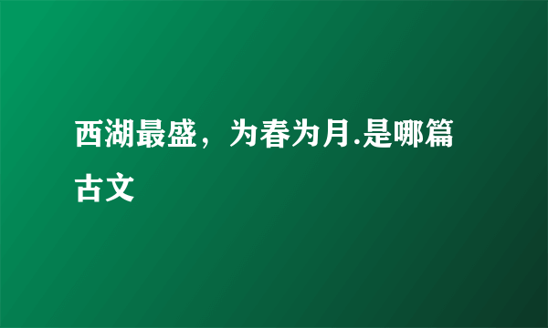 西湖最盛，为春为月.是哪篇古文