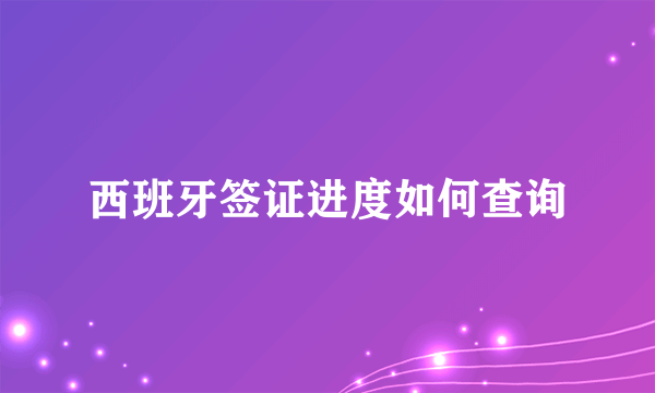西班牙签证进度如何查询