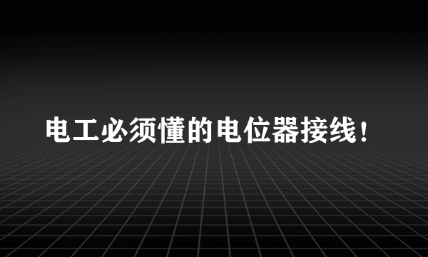 电工必须懂的电位器接线！