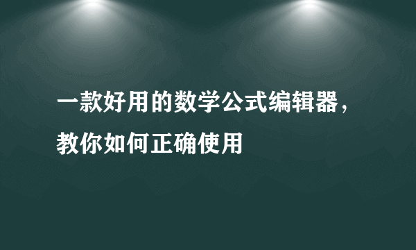 一款好用的数学公式编辑器，教你如何正确使用