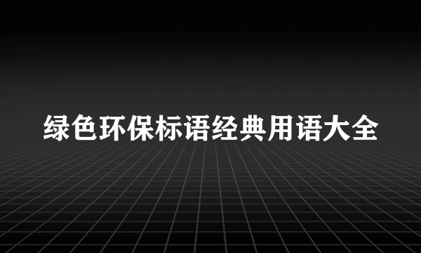 绿色环保标语经典用语大全