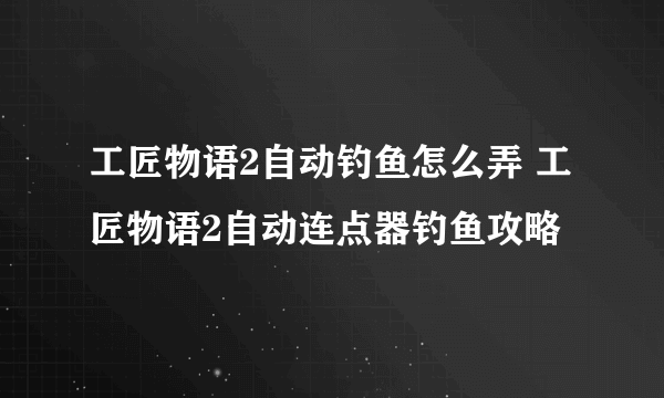 工匠物语2自动钓鱼怎么弄 工匠物语2自动连点器钓鱼攻略
