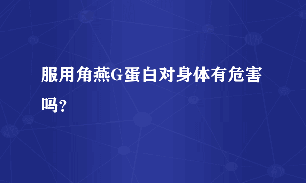 服用角燕G蛋白对身体有危害吗？