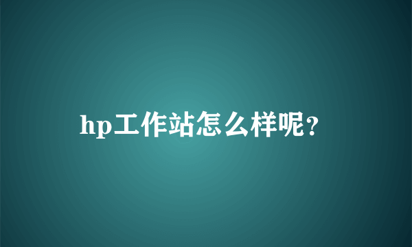 hp工作站怎么样呢？