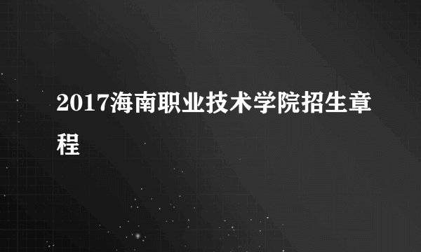 2017海南职业技术学院招生章程