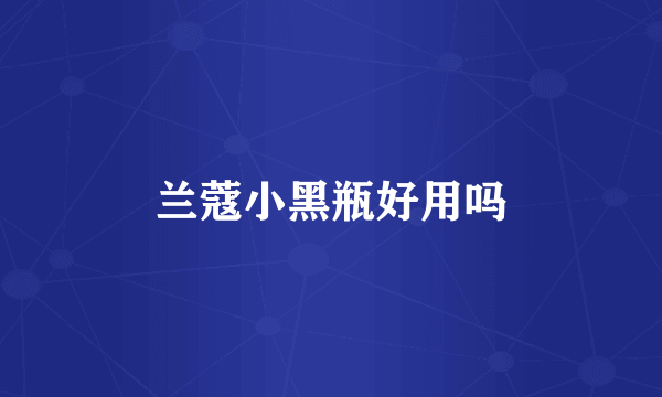 兰蔻小黑瓶好用吗
