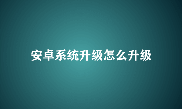 安卓系统升级怎么升级